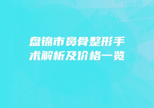 盘锦市鼻骨整形手术解析及价格一览