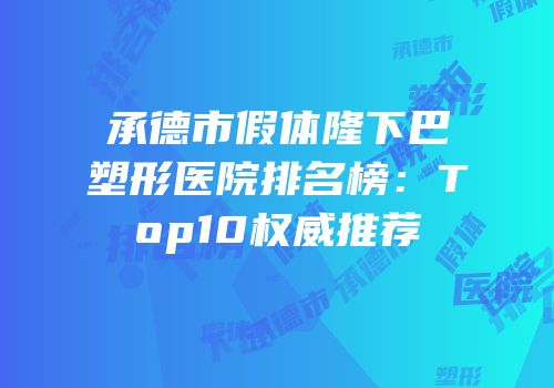 承德市假体隆下巴塑形医院排名榜：Top10权威推荐