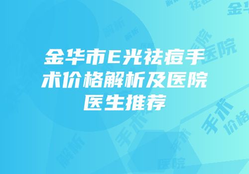 金华市E光祛痘手术价格解析及医院医生推荐