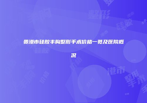 贵港市硅胶丰胸整形手术价格一览及医院概况
