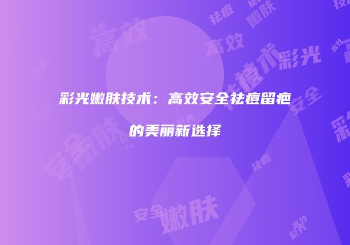 彩光嫩肤技术：高效安全祛痘留疤的美丽新选择