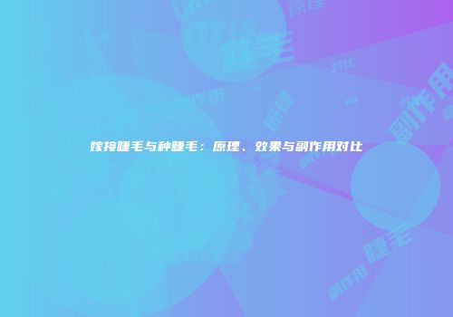 嫁接睫毛与种睫毛：原理、效果与副作用对比
