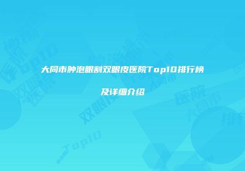 大同市肿泡眼割双眼皮医院Top10排行榜及详细介绍