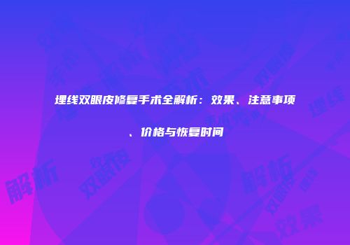 埋线双眼皮修复手术全解析：效果、注意事项、价格与恢复时间
