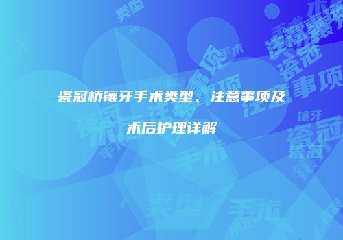 瓷冠桥镶牙手术类型、注意事项及术后护理详解