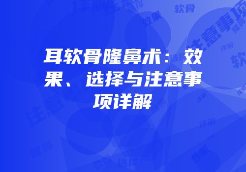 耳软骨隆鼻术：效果、选择与注意事项详解