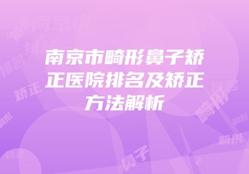 南京市畸形鼻子矫正医院排名及矫正方法解析