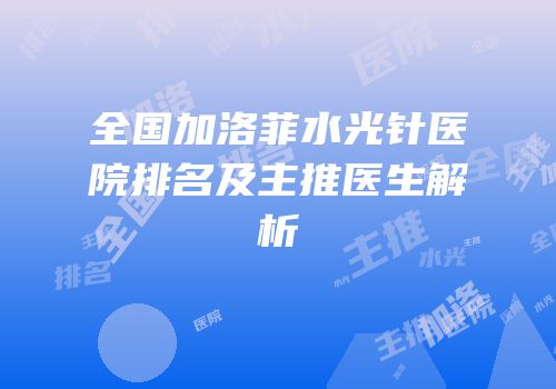 全国加洛菲水光针医院排名及主推医生解析