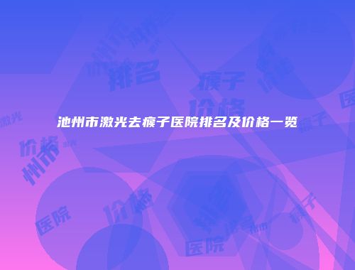 池州市激光去瘊子医院排名及价格一览