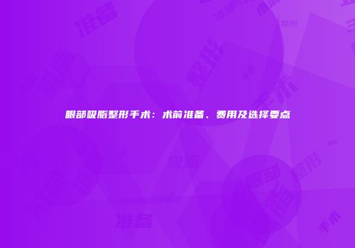眼部吸脂整形手术：术前准备、费用及选择要点