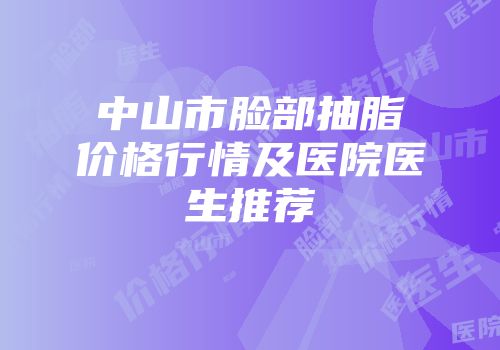 中山市脸部抽脂价格行情及医院医生推荐
