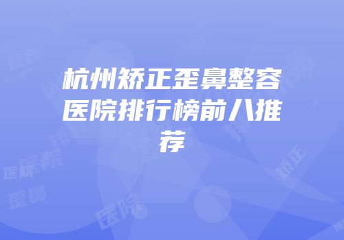 杭州矫正歪鼻整容医院排行榜前八推荐