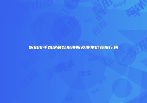 鞍山市手术眼袋整形医院及医生推荐排行榜