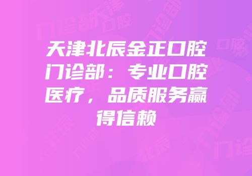 天津北辰金正口腔门诊部：专业口腔医疗，品质服务赢得信赖