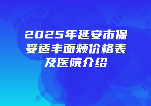 2025年延安市保妥适丰面颊价格表及医院介绍
