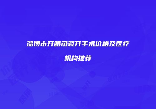 淄博市开眼角裂开手术价格及医疗机构推荐