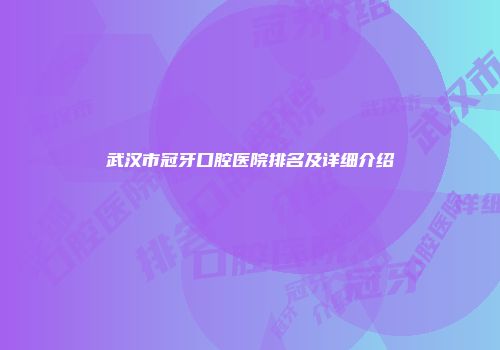 武汉市冠牙口腔医院排名及详细介绍