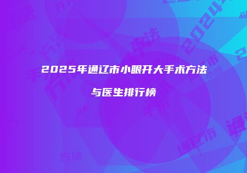 2025年通辽市小眼开大手术方法与医生排行榜