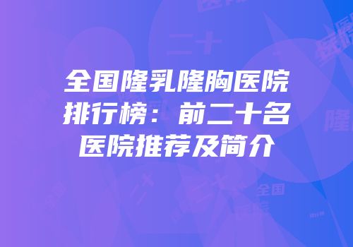 全国隆乳隆胸医院排行榜：前二十名医院推荐及简介