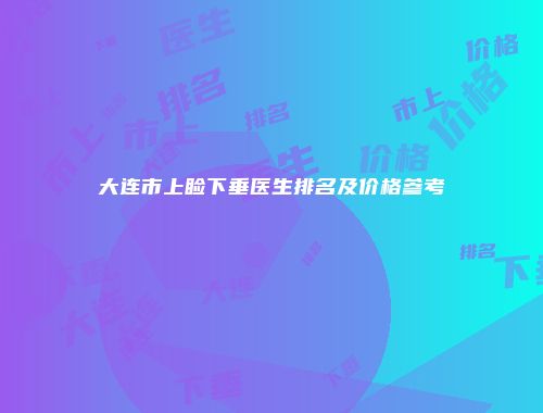 大连市上睑下垂医生排名及价格参考