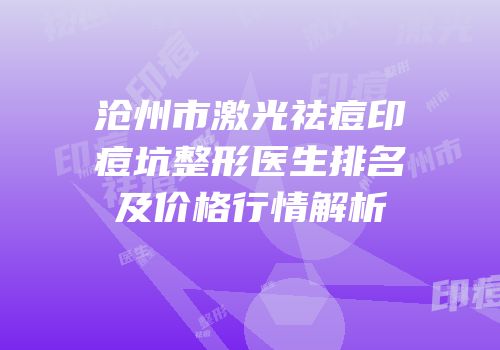 沧州市激光祛痘印痘坑整形医生排名及价格行情解析