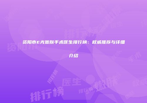 资阳市E光嫩肤手术医生排行榜：权威推荐与详细介绍