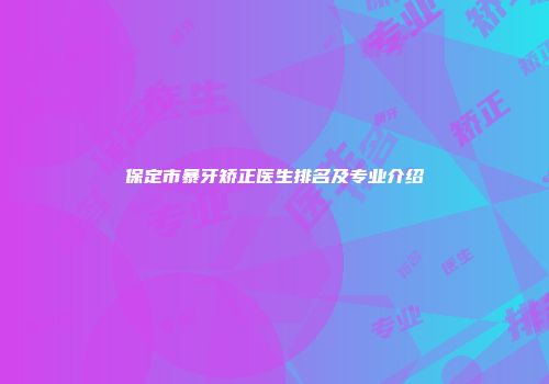 保定市暴牙矫正医生排名及专业介绍