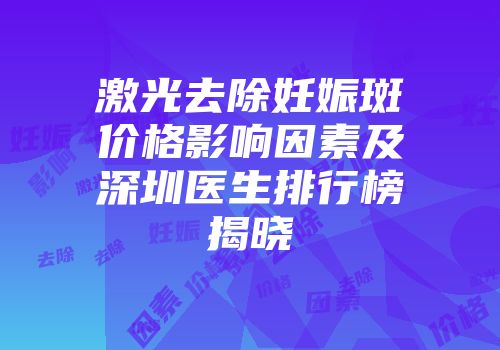 激光去除妊娠斑价格影响因素及深圳医生排行榜揭晓