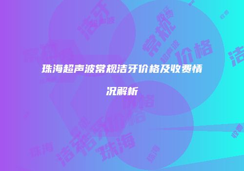 珠海超声波常规洁牙价格及收费情况解析