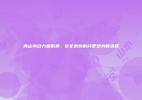 舟山水动力吸脂瘦：安全微创的减肥塑身新选择