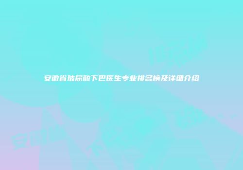 安徽省玻尿酸下巴医生专业排名榜及详细介绍