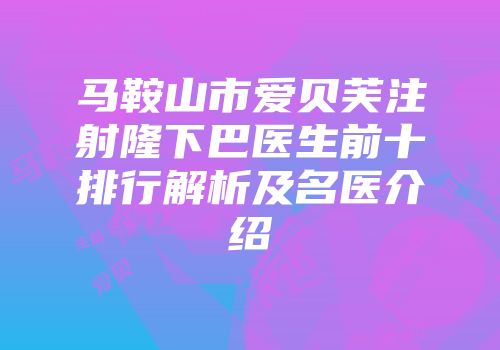 马鞍山市爱贝芙注射隆下巴医生前十排行解析及名医介绍