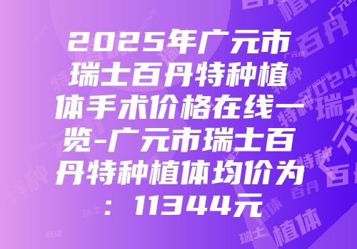 2025年广元市瑞士百丹特种植体手术价格在线一览-广元市瑞士百丹特种植体均价为：11344元
