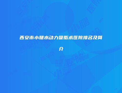 西安市小腿水动力吸脂术医院排名及简介