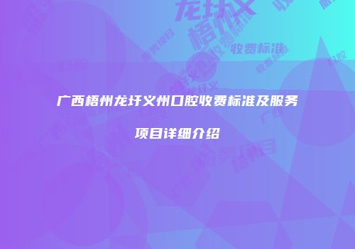 广西梧州龙圩义州口腔收费标准及服务项目详细介绍