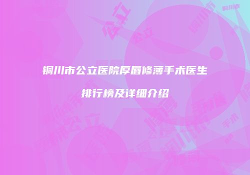 铜川市公立医院厚唇修薄手术医生排行榜及详细介绍