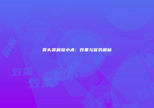 鼻头鼻翼缩小术：效果与优势解析