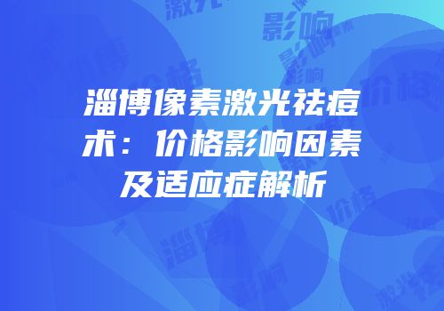 淄博像素激光祛痘术：价格影响因素及适应症解析