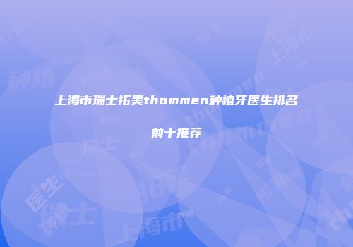上海市瑞士拓美thommen种植牙医生排名前十推荐