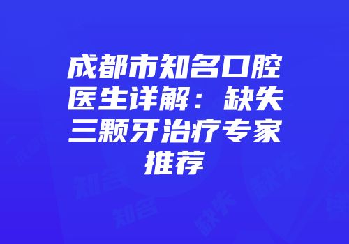 成都市知名口腔医生详解：缺失三颗牙治疗专家推荐