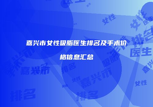 嘉兴市女性吸脂医生排名及手术价格信息汇总