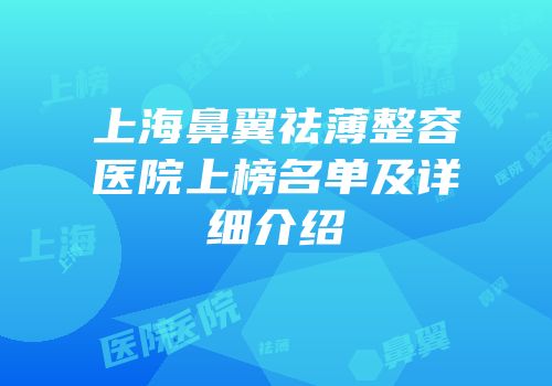上海鼻翼祛薄整容医院上榜名单及详细介绍