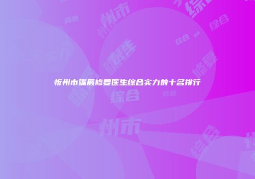 忻州市嘴唇修复医生综合实力前十名排行