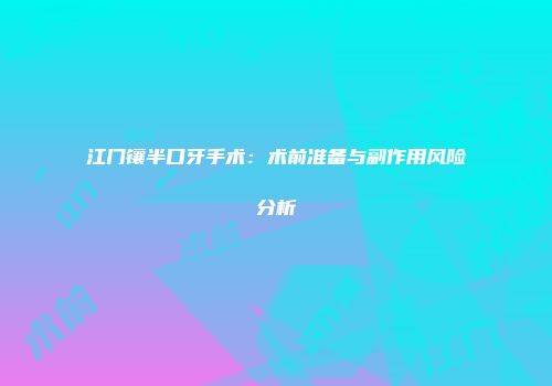 江门镶半口牙手术：术前准备与副作用风险分析