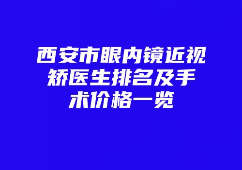 西安市眼内镜近视矫医生排名及手术价格一览