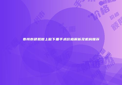 泰州市额肌瓣上睑下垂手术价格解析及机构推荐