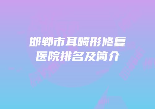 邯郸市耳畸形修复医院排名及简介