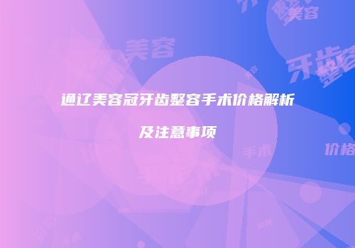 通辽美容冠牙齿整容手术价格解析及注意事项