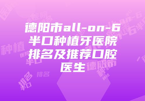 德阳市all-on-6半口种植牙医院排名及推荐口腔医生