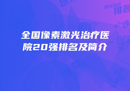 全国像素激光治疗医院20强排名及简介